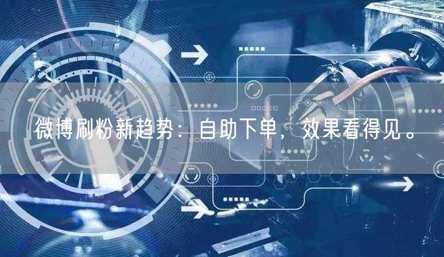 微博刷粉新趋势：自助下单，效果看得见。