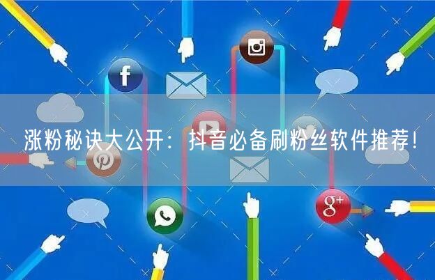 涨粉秘诀大公开：抖音必备刷粉丝软件推荐！