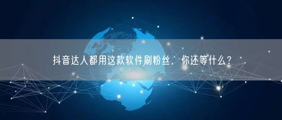 抖音达人都用这款软件刷粉丝，你还等什么？