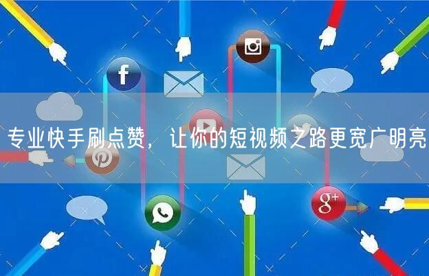 专业快手刷点赞，让你的短视频之路更宽广明亮