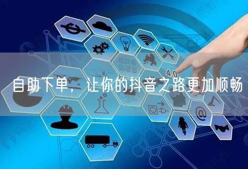自助下单，让你的抖音之路更加顺畅