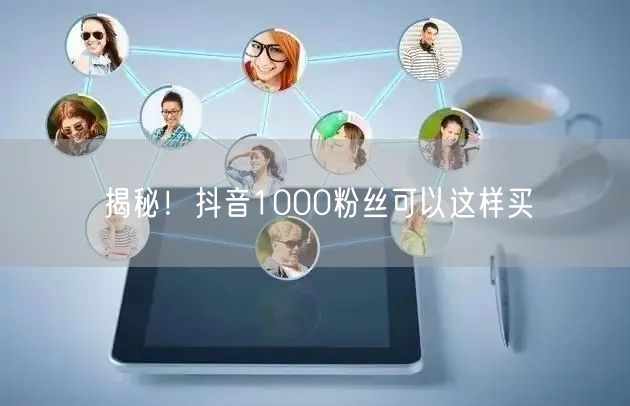 揭秘！抖音1000粉丝可以这样买