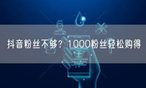 抖音粉丝不够？1000粉丝轻松购得