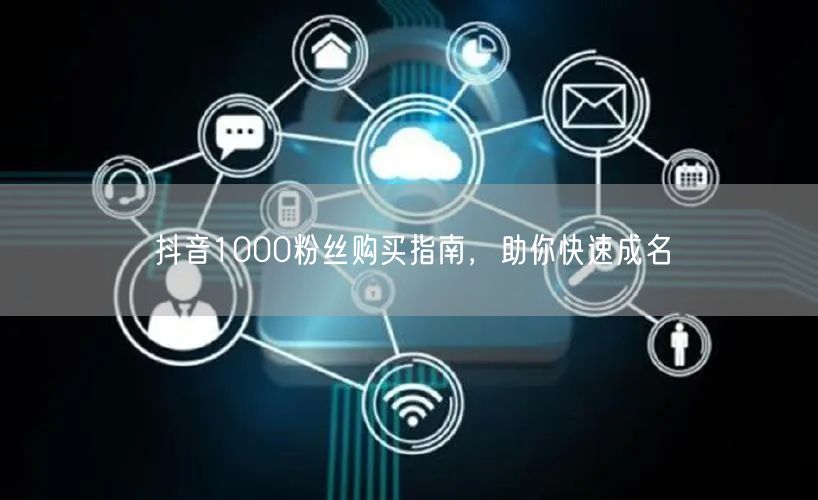 抖音1000粉丝购买指南，助你快速成名