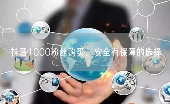 抖音1000粉丝购买，安全有保障的选择