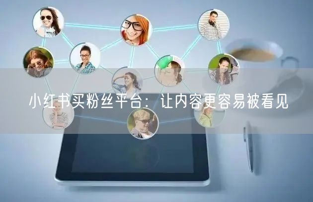 小红书买粉丝平台：让内容更容易被看见