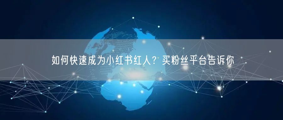 如何快速成为小红书红人？买粉丝平台告诉你
