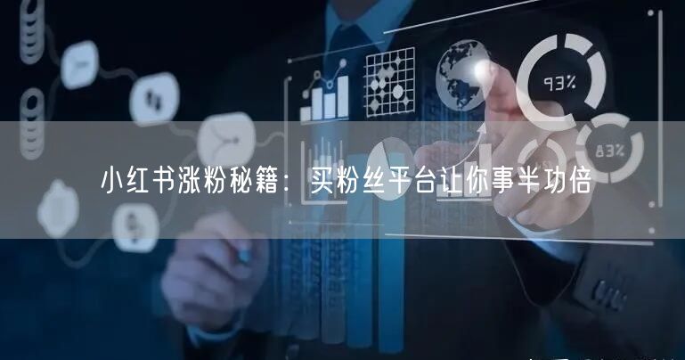 小红书涨粉秘籍：买粉丝平台让你事半功倍
