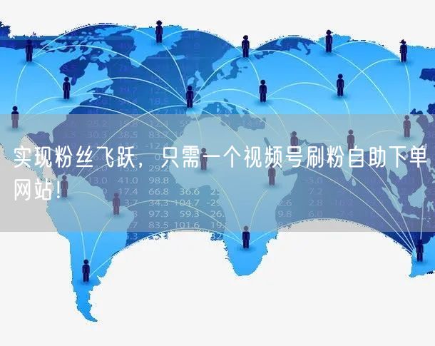 实现粉丝飞跃，只需一个视频号刷粉自助下单网站！