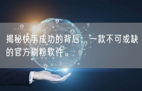 揭秘快手成功的背后：一款不可或缺的官方刷粉软件。