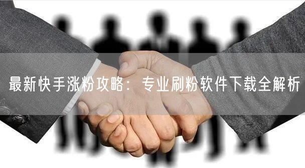 最新快手涨粉攻略：专业刷粉软件下载全解析
