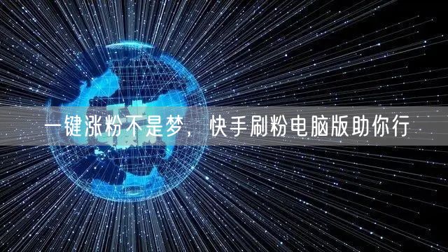 一键涨粉不是梦，快手刷粉电脑版助你行