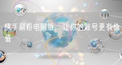 快手刷粉电脑版，让你的账号更有价值