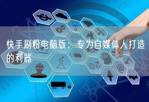 快手刷粉电脑版：专为自媒体人打造的利器