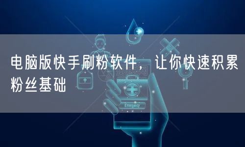 电脑版快手刷粉软件，让你快速积累粉丝基础