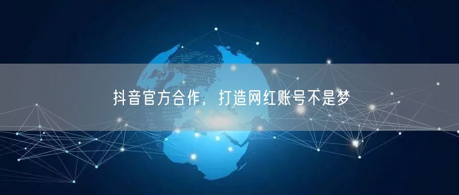 抖音官方合作，打造网红账号不是梦