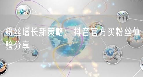 粉丝增长新策略：抖音官方买粉丝体验分享