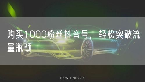购买1000粉丝抖音号，轻松突破流量瓶颈