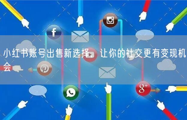 小红书账号出售新选择，让你的社交更有变现机会