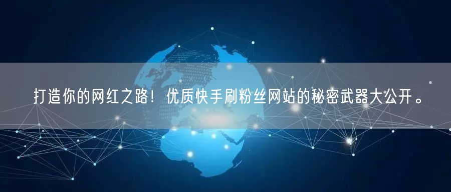 打造你的网红之路！优质快手刷粉丝网站的秘密武器大公开。