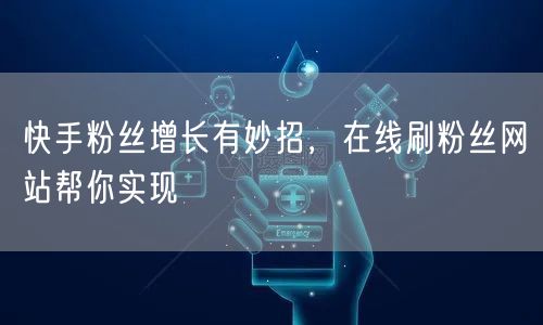 快手粉丝增长有妙招，在线刷粉丝网站帮你实现