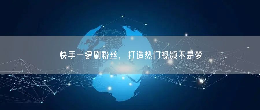 快手一键刷粉丝，打造热门视频不是梦