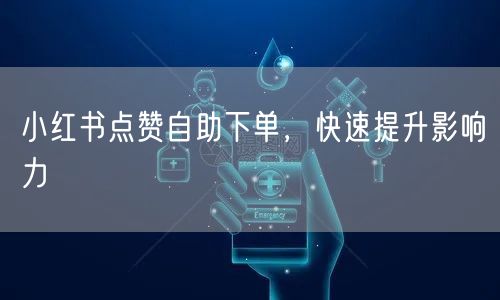 小红书点赞自助下单，快速提升影响力