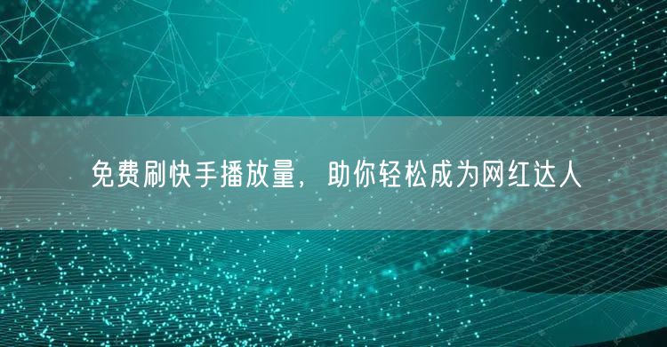 免费刷快手播放量，助你轻松成为网红达人