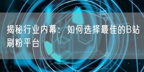 揭秘行业内幕：如何选择最佳的B站刷粉平台