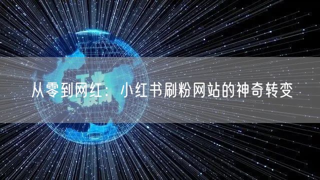 从零到网红：小红书刷粉网站的神奇转变