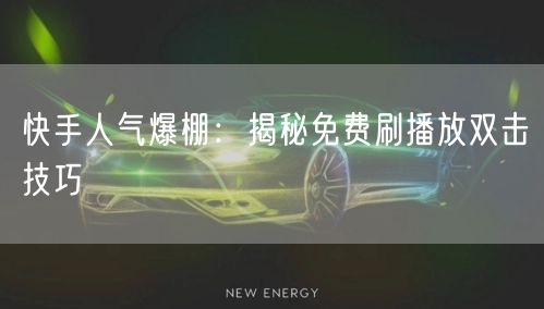 快手人气爆棚：揭秘免费刷播放双击技巧