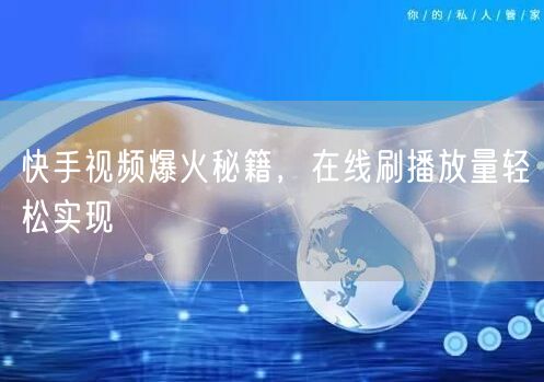 快手视频爆火秘籍，在线刷播放量轻松实现